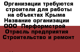 Организации требуются строители для работы на объектах Крыма › Название организации ­ ООО “Перформстрой“  › Отрасль предприятия ­ Строительство и ремонт › Название вакансии ­ Строитель › Место работы ­ Крым, в основном Симферополь › Подчинение ­ Бригадиру › Минимальный оклад ­ 35 000 › Максимальный оклад ­ 50 000 - Крым, Симферополь Работа » Вакансии   